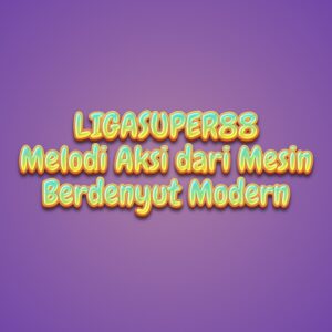 LIGASUPER88 Melodi Aksi dari Mesin Berdenyut Modern